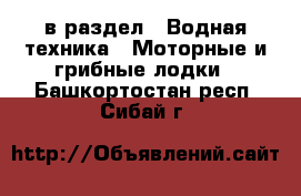  в раздел : Водная техника » Моторные и грибные лодки . Башкортостан респ.,Сибай г.